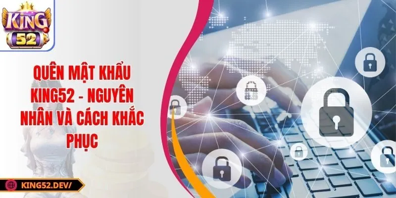 Nguyên Nhân Quên Mật Khẩu King52 Và Cách Lấy Lại Hiệu Quả