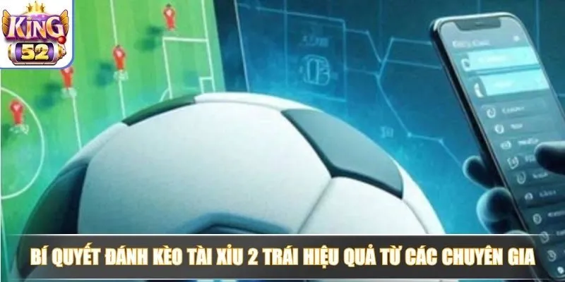 Kèo tài xỉu 2 trái nên đánh khi nào để dễ ăn tiền