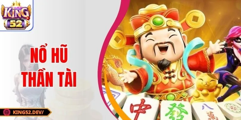 Nổ Hũ Thần Tài Là Gì? Tips Săn Thưởng Từ Cao Thủ KING52